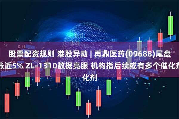 股票配资规则 港股异动 | 再鼎医药(09688)尾盘涨近5% ZL-1310数据亮眼 机构指后续或有多个催化剂