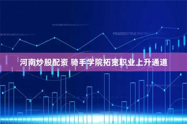 河南炒股配资 骑手学院拓宽职业上升通道