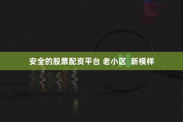安全的股票配资平台 老小区  新模样