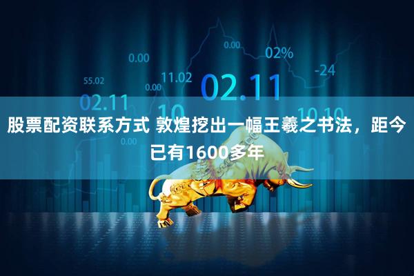股票配资联系方式 敦煌挖出一幅王羲之书法，距今已有1600多年