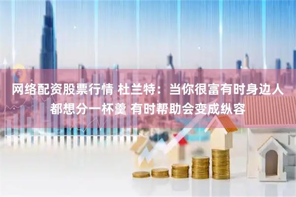 网络配资股票行情 杜兰特：当你很富有时身边人都想分一杯羹 有时帮助会变成纵容